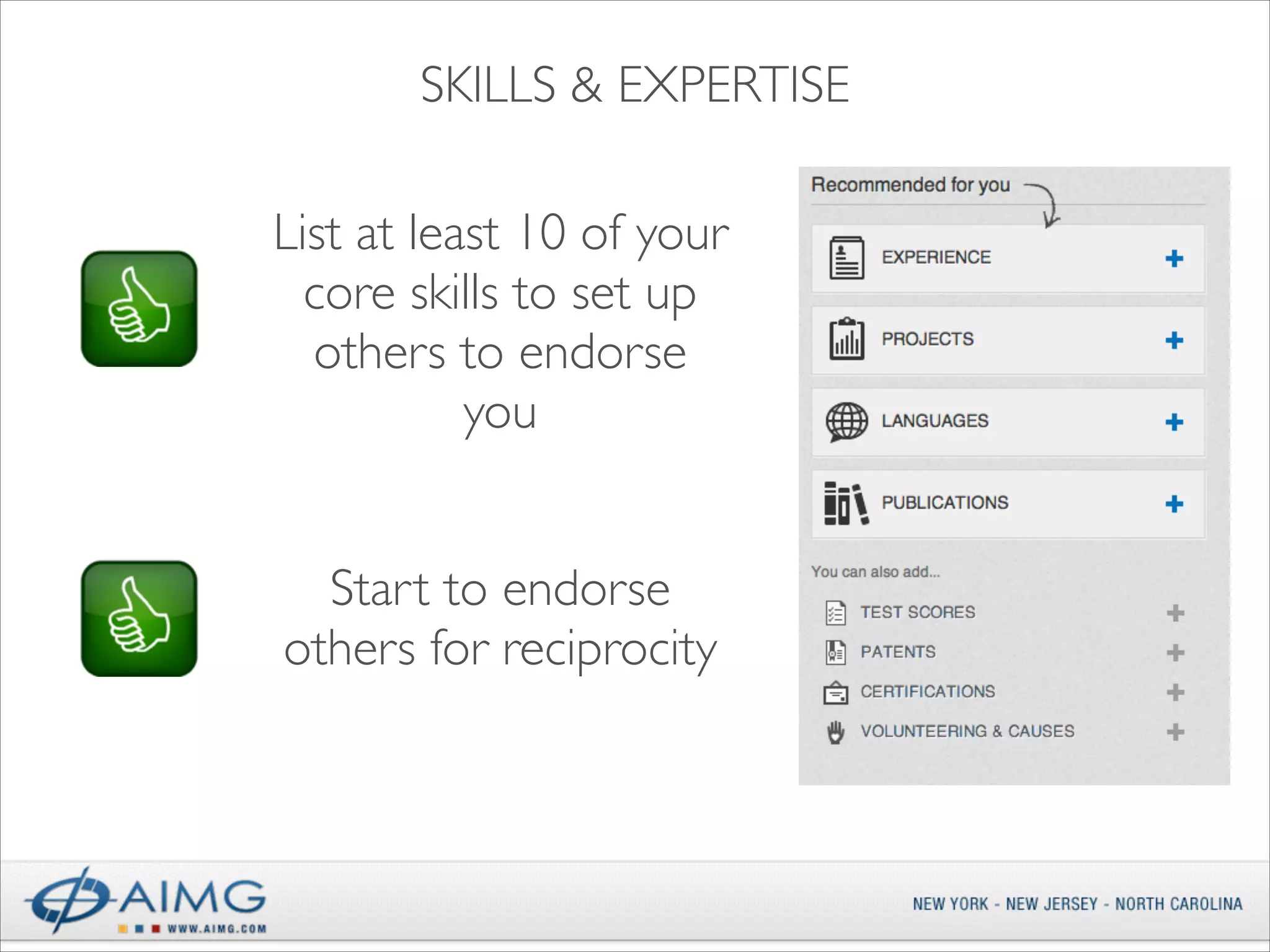 SKILLS & EXPERTISE
List at least 10 of your
core skills to set up
others to endorse
you
Start to endorse
others for reciprocity

 