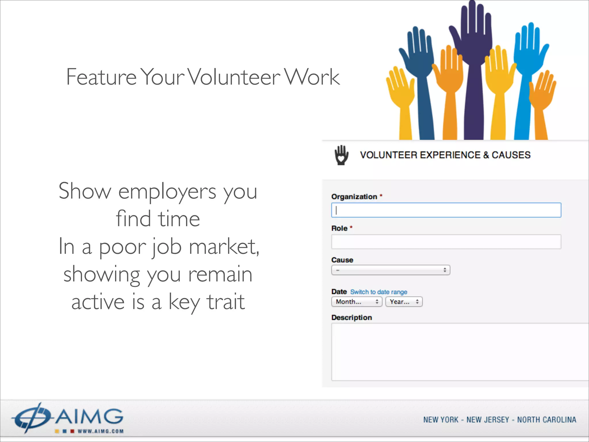 Feature Your Volunteer Work

Show employers you
ﬁnd time	

In a poor job market,
showing you remain
active is a key trait

 
