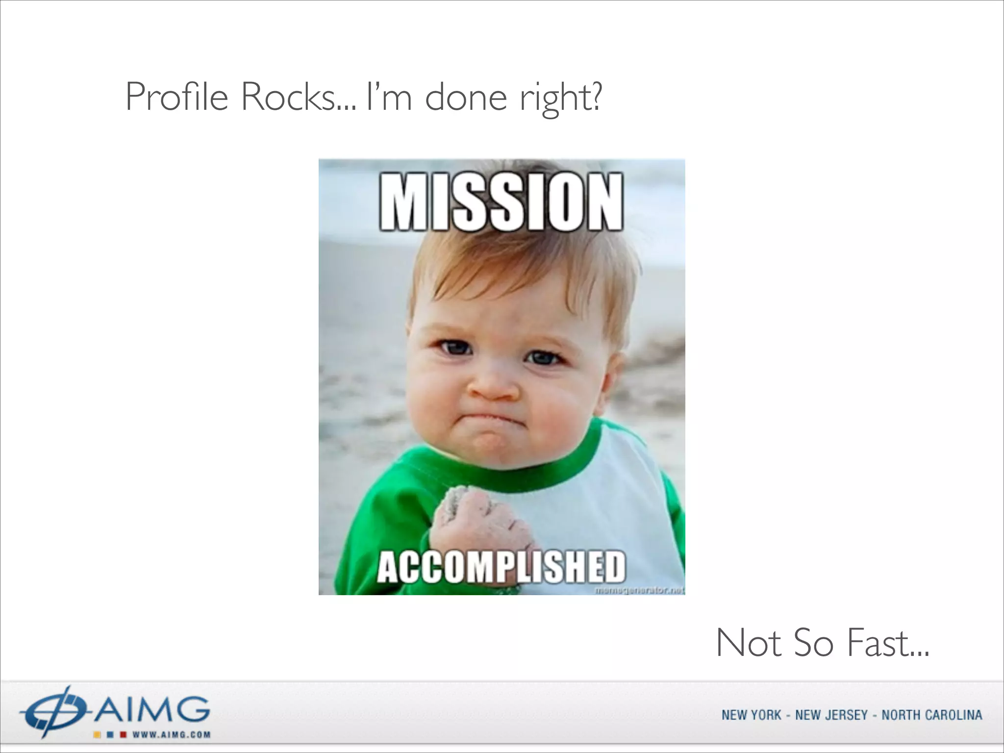 Proﬁle Rocks... I’m done right?

Not So Fast...

 