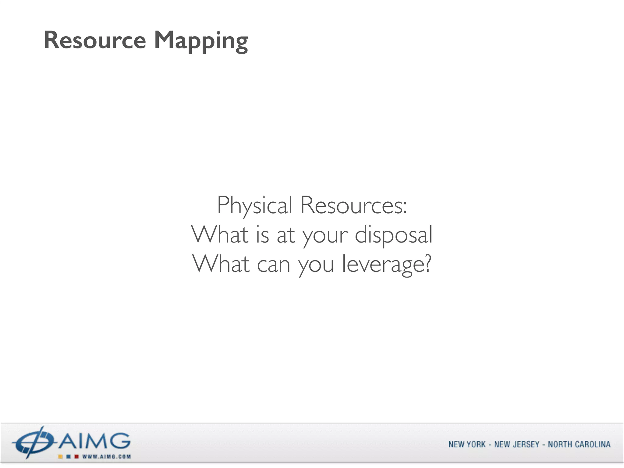 Resource Mapping

Physical Resources:	

What is at your disposal	

What can you leverage?

 