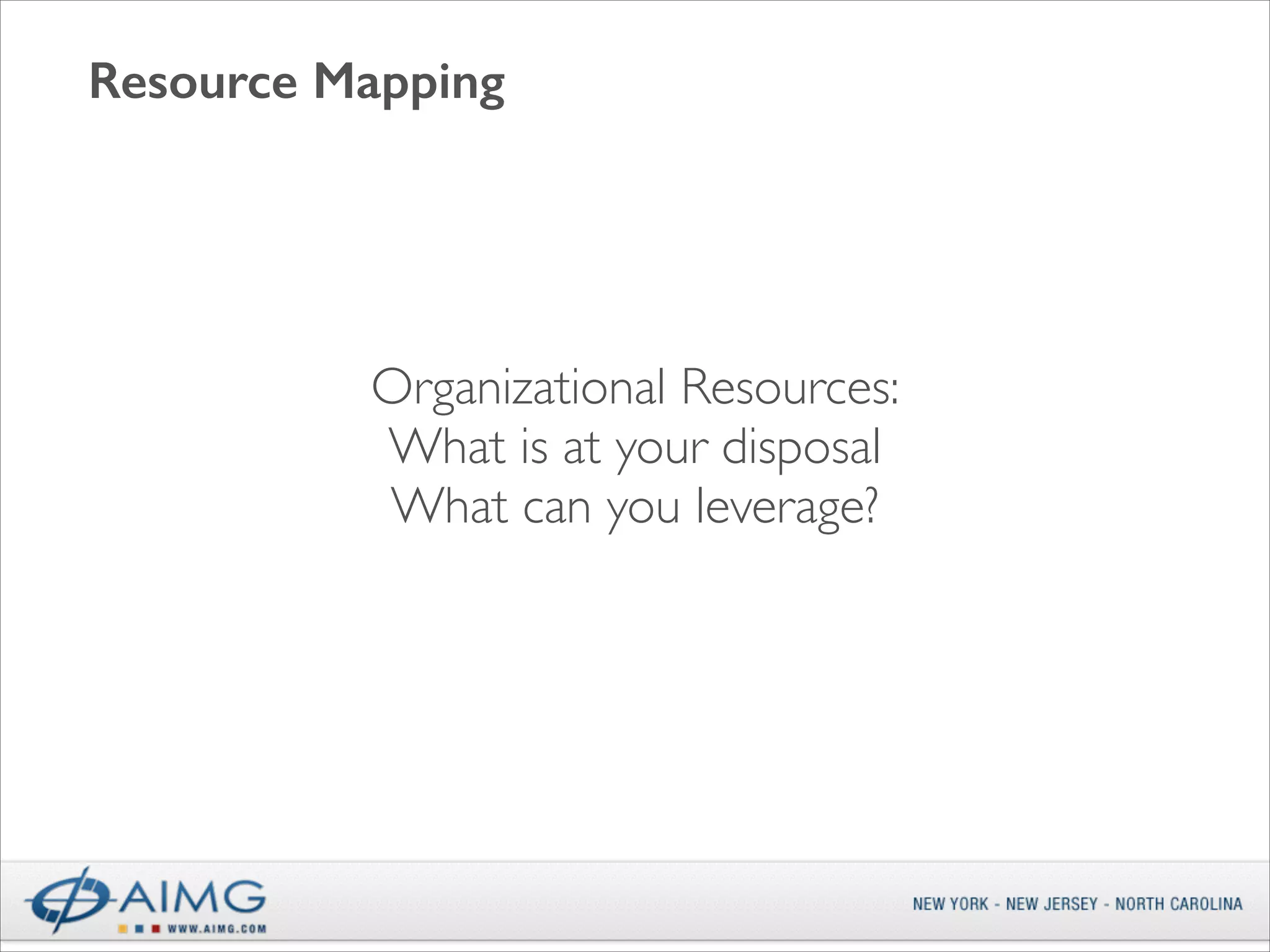 Resource Mapping

Organizational Resources:	

What is at your disposal	

What can you leverage?

 