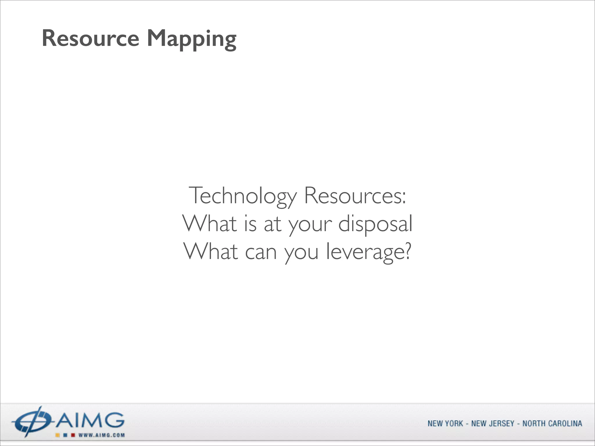 Resource Mapping

Technology Resources:	

What is at your disposal	

What can you leverage?

 
