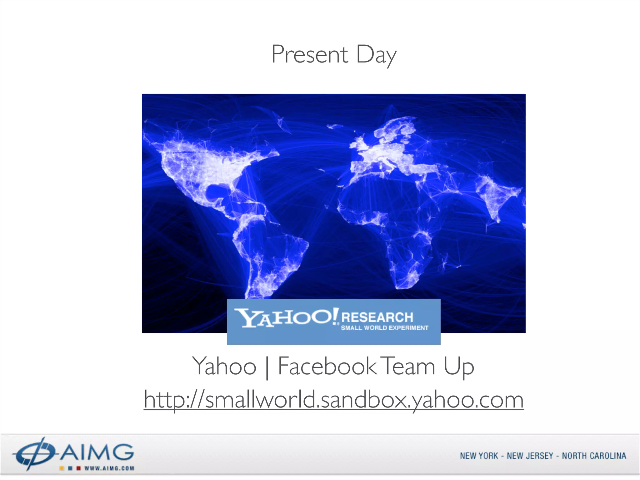 Present Day

Yahoo | Facebook Team Up
http://smallworld.sandbox.yahoo.com

 