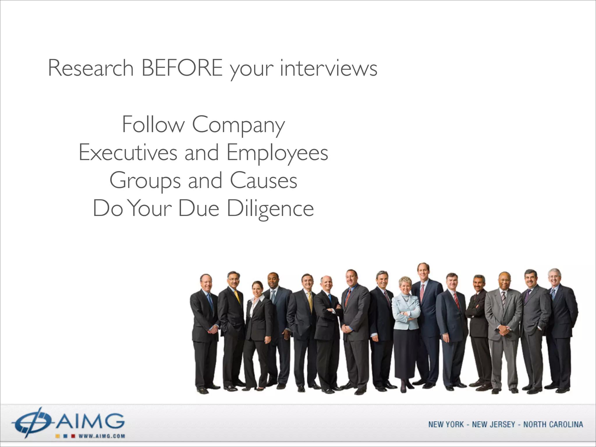 Research BEFORE your interviews
Follow Company	

Executives and Employees	

Groups and Causes	

Do Your Due Diligence

 