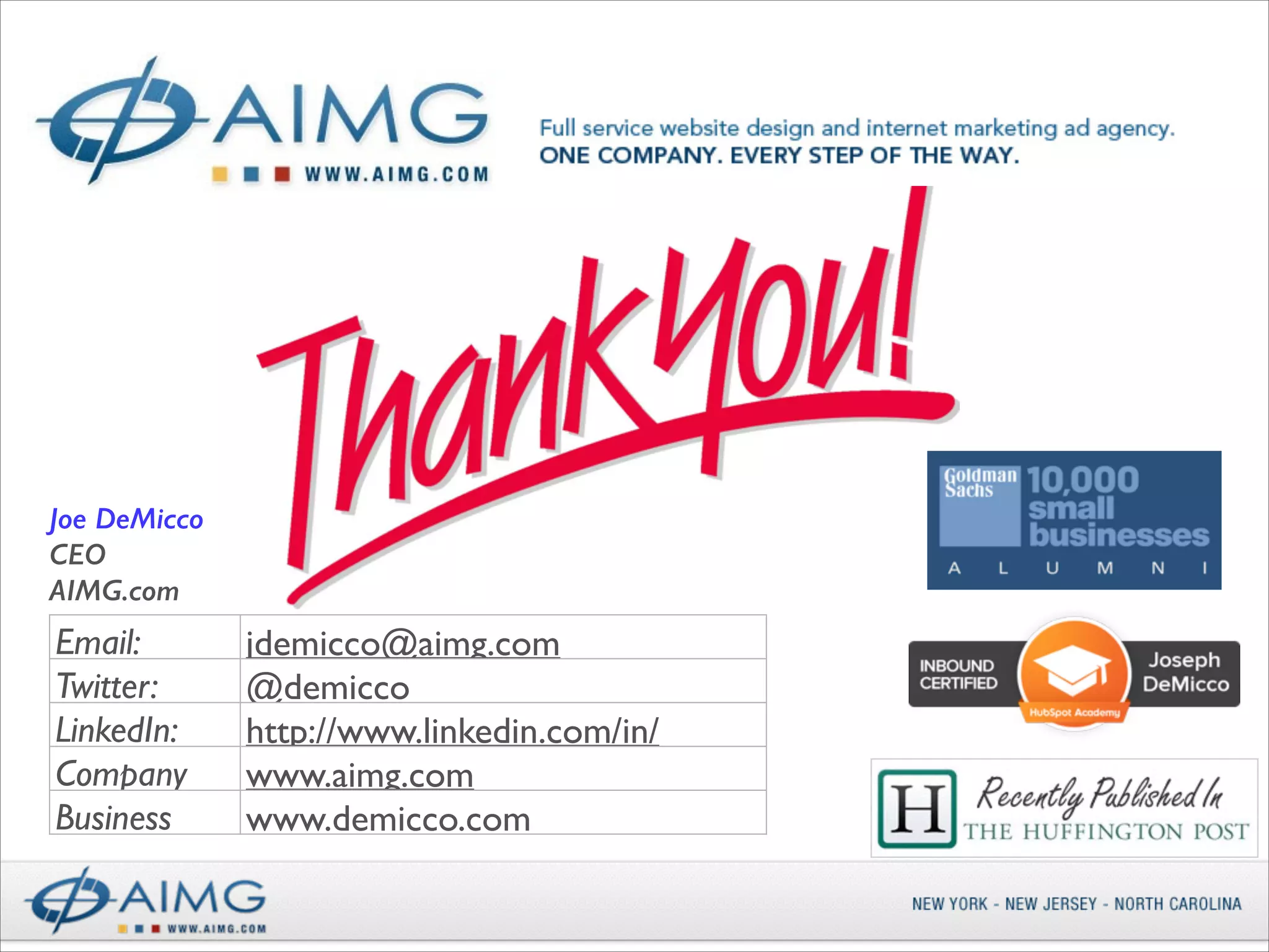 Joe DeMicco
CEO
AIMG.com

Email:
Twitter:
LinkedIn:
Company
Business

jdemicco@aimg.com
@demicco	

http://www.linkedin.com/in/
www.aimg.com
www.demicco.com

 