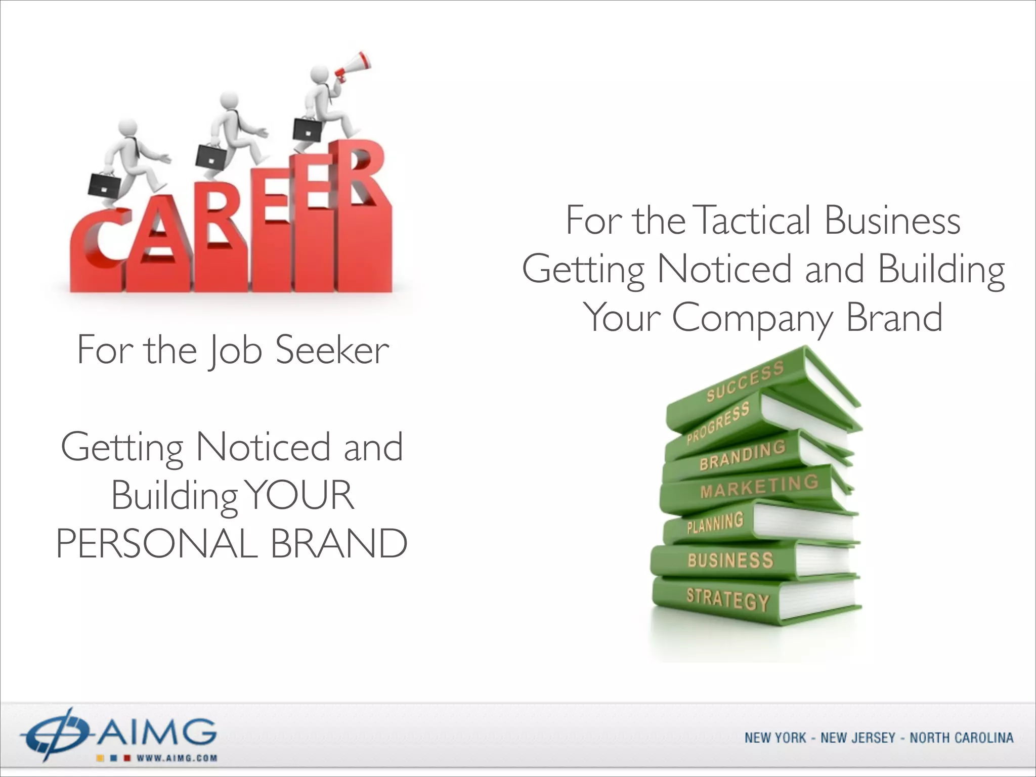 For the Job Seeker	

!

Getting Noticed and
Building YOUR
PERSONAL BRAND

For the Tactical Business	

Getting Noticed and Building
Your Company Brand

 