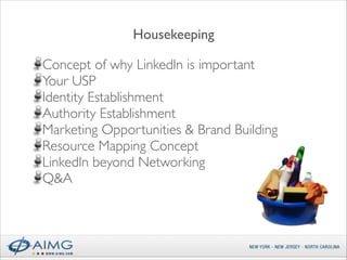 Housekeeping
!

Concept of why LinkedIn is important	

Your USP	

Identity Establishment	

Authority Establishment	

Marketing Opportunities & Brand Building	

Resource Mapping Concept	

LinkedIn beyond Networking	

Q&A

 