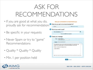 ASK FOR
RECOMMENDATIONS
• If

you are good at what you do,
proudly ask for recommendations	


• Be

speciﬁc in your requests	


• Never

Spam or try to “game”
Recommendations	


• Quality
• Min. 1

* Quality * Quality	


per position held

 