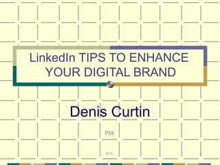 1
LinkedIn TIPS TO ENHANCE
YOUR DIGITAL BRAND
Denis Curtin
2016
PMi
 
