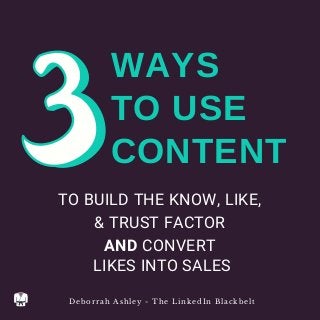 TO BUILD THE KNOW, LIKE,
& TRUST FACTOR
AND CONVERT
LIKES INTO SALES
WAYS
TO USE
CONTENT
Deborrah Ashley - The LinkedIn Blackbelt
 