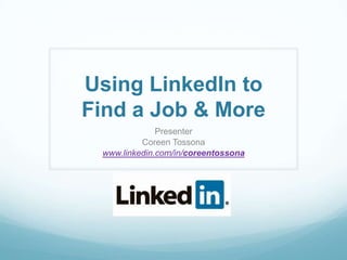Using LinkedIn to
Find a Job & More
Presenter
Coreen Tossona
www.linkedin.com/in/coreentossona
 