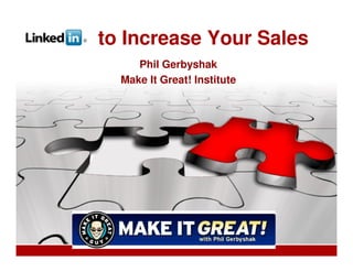 to Increase Your Sales
     Phil Gerbyshak
  Make It Great! Institute
 