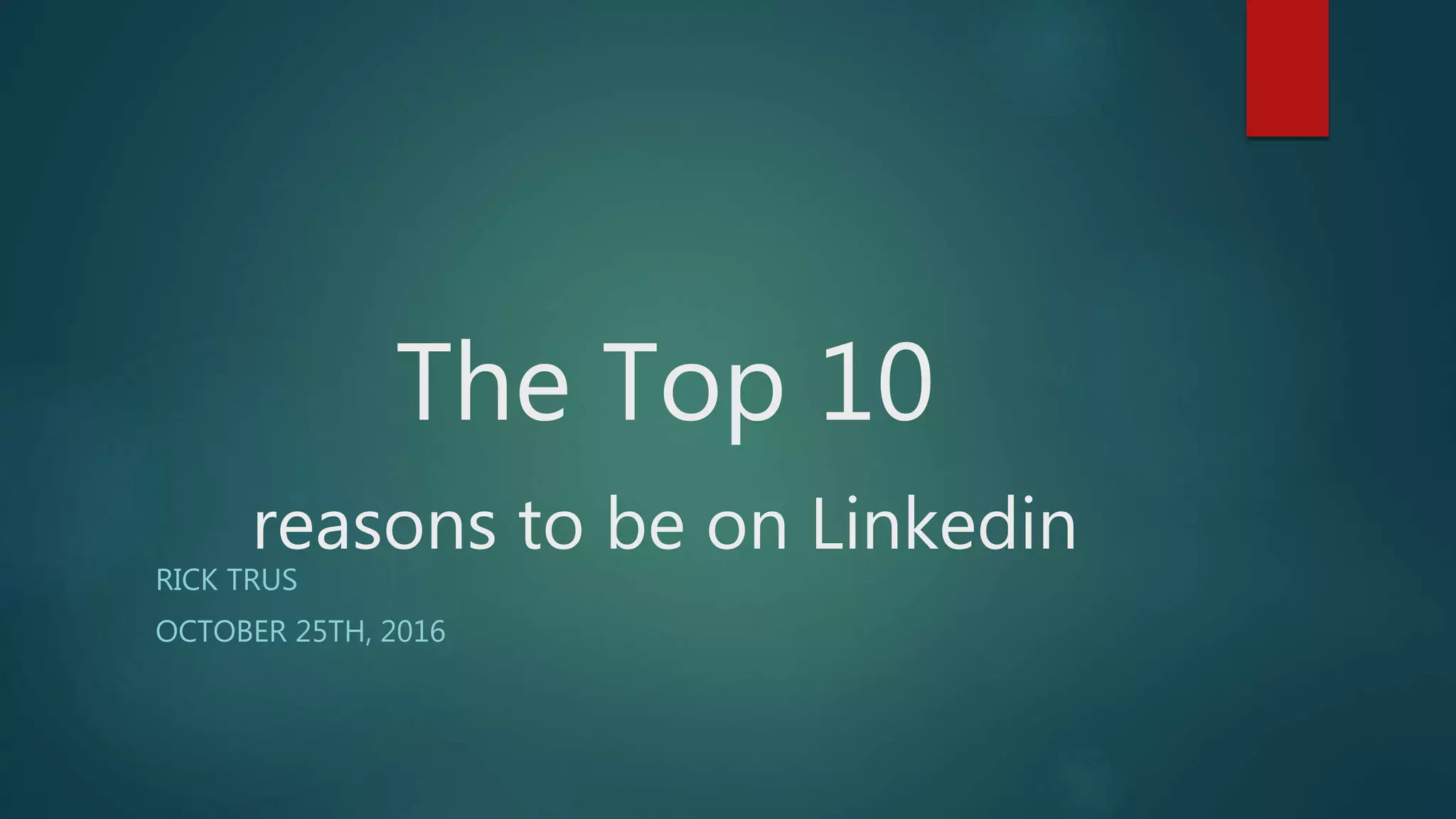 The Top 10
reasons to be on Linkedin
RICK TRUS
OCTOBER 25TH, 2016
 