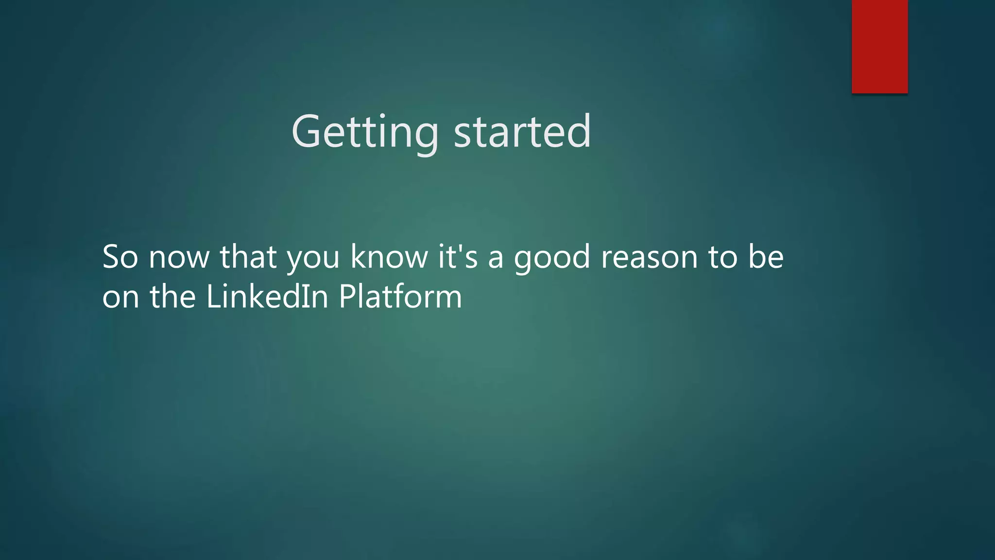 Getting started
So now that you know it's a good reason to be
on the LinkedIn Platform
 