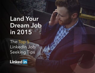 Land Your
Dream Job
in 2015
The Top 5
LinkedIn Job
Seeking Tips
 