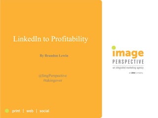 LinkedIn to Profitability
By Brandon Lewin
@ImgPerspective
#takingover
 