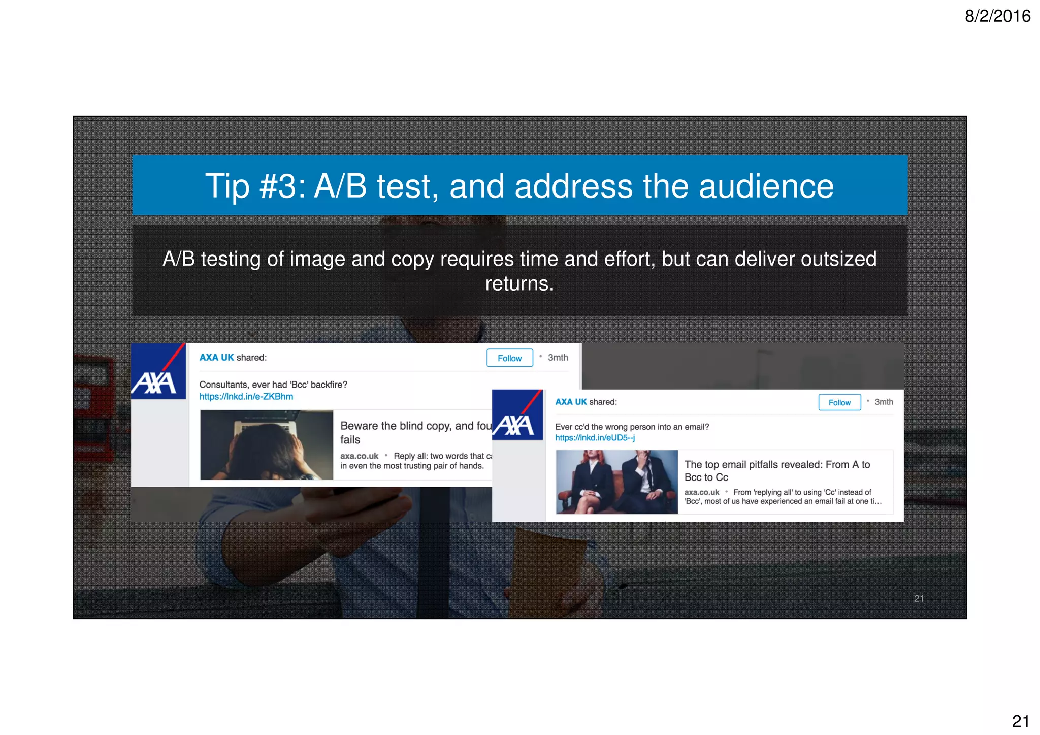 8/2/2016
21
21
A/B testing of image and copy requires time and effort, but can deliver outsized
returns.
Tip #3: A/B test, and address the audience
 