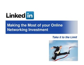 Making the Most of your Online
Networking Investment
                        Take it to the Limit
 