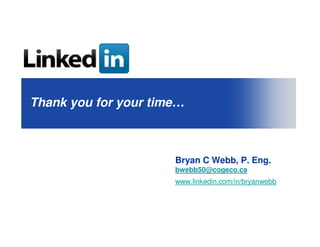 Thank you for your time…



                      Bryan C Webb, P. Eng.
                      bwebb50@cogeco.ca
                      www.linkedin.com/in/bryanwebb
 