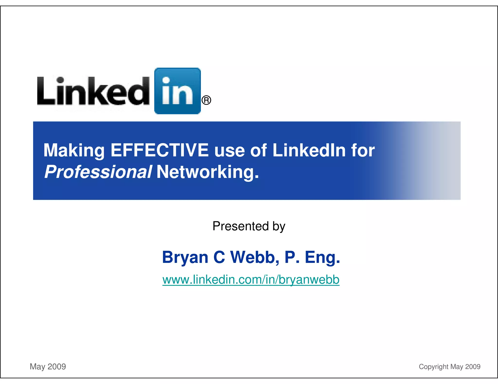 ®



  Making EFFECTIVE use of LinkedIn for
  Professional Networking.

                        Presented by

              Bryan C Webb, P. Eng.
              www.linkedin.com/in/bryanwebb




May 2009                                      Copyright May 2009
 