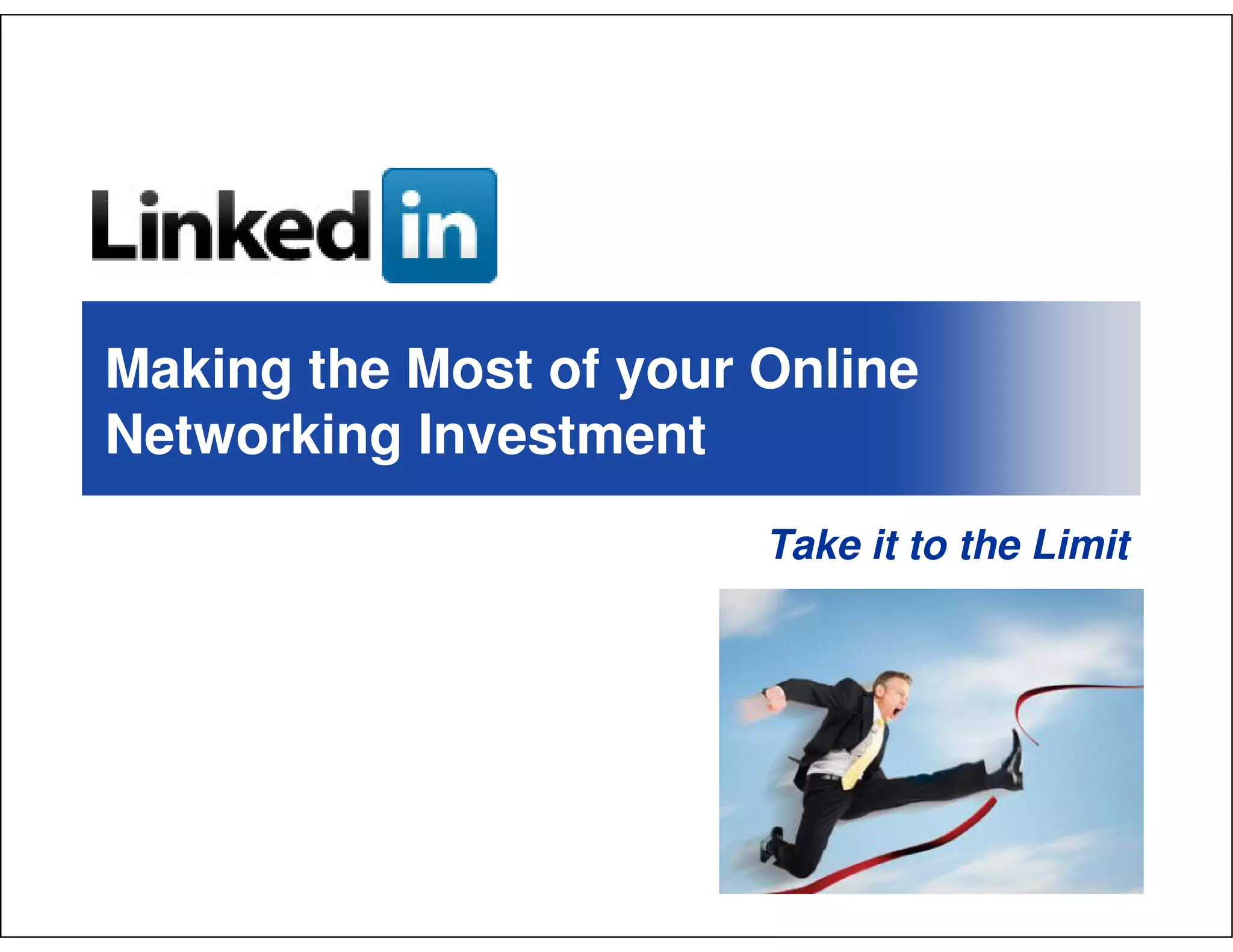 Making the Most of your Online
Networking Investment
                        Take it to the Limit
 