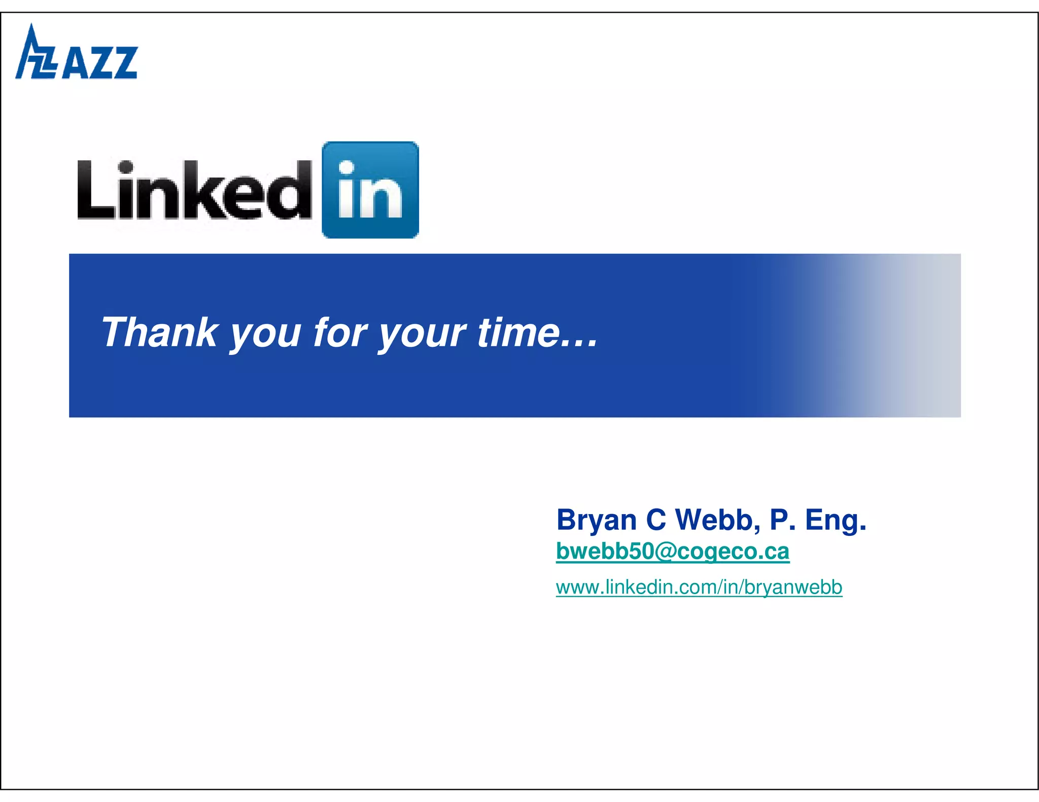 Thank you for your time…



                     Bryan C Webb, P. Eng.
                     bwebb50@cogeco.ca
                     www.linkedin.com/in/bryanwebb
 