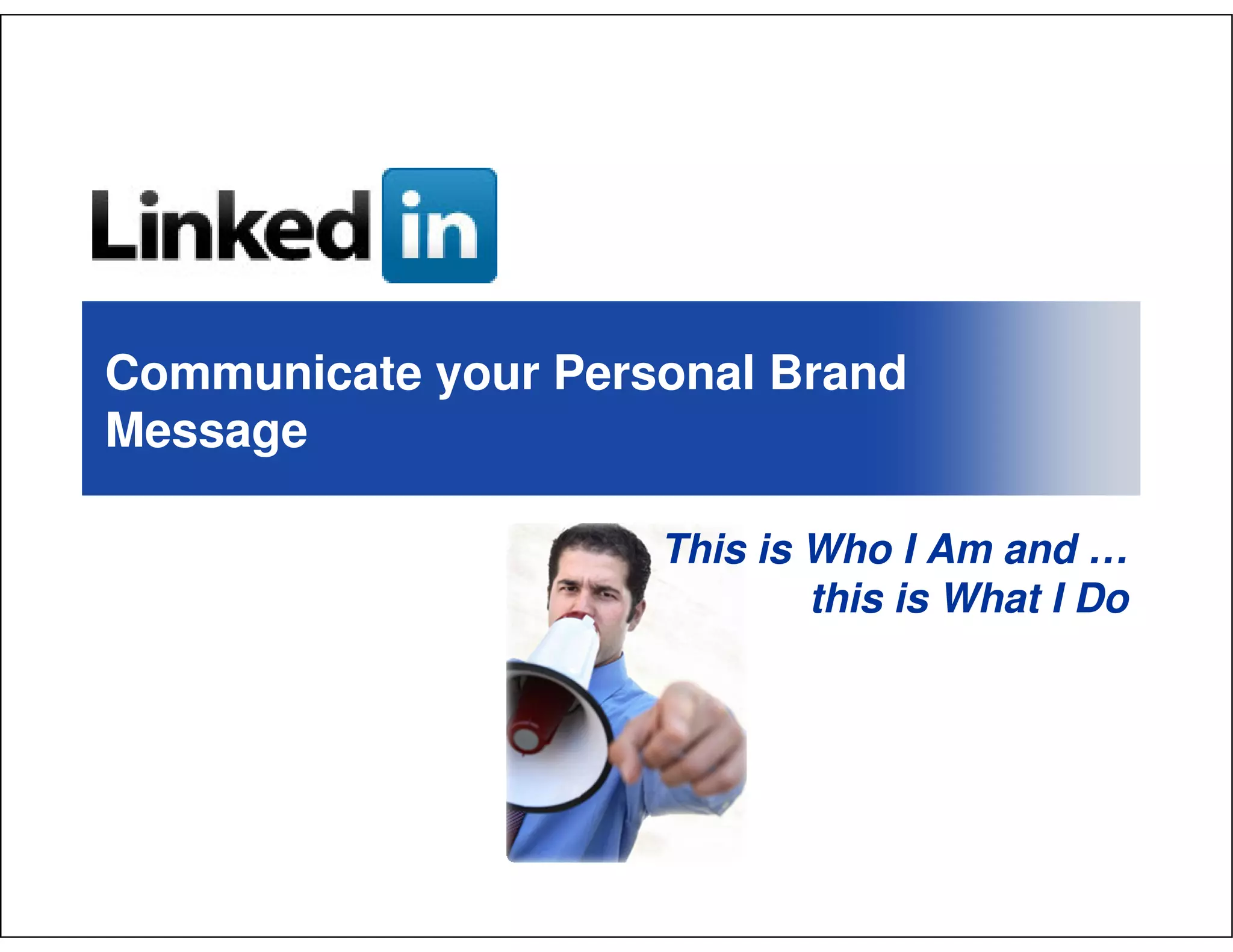Communicate your Personal Brand
Message

                     This is Who I Am and …
                             this is What I Do
 