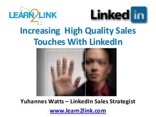 Increasing High Quality Sales
Touches With LinkedIn
Yuhannes Watts – LinkedIn Sales Strategist
www.learn2link.com
 