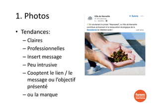 1. Photos
• Tendances:
– Claires
– Professionnelles
– Insert message
– Peu intrusive
– Cooptent le lien / le
message ou l’objectif
présenté
– ou la marque
 