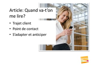 Article: Quand va-t’on
me lire?
• Trajet client
• Point de contact
• S’adapter et anticiper
 