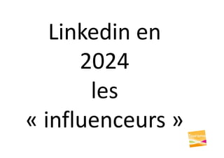 Linkedin en
2024
les
« influenceurs »
 