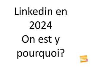 Linkedin en
2024
On est y
pourquoi?
 