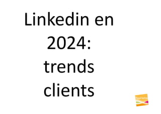 Linkedin en
2024:
trends
clients
 
