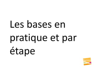 Les bases en
pratique et par
étape
 