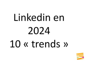 Linkedin en
2024
10 « trends »
 