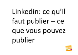 Linkedin: ce qu’il
faut publier – ce
que vous pouvez
publier
 