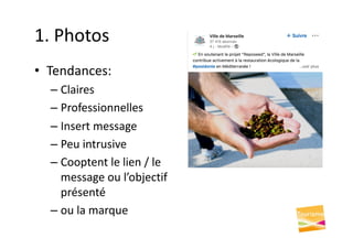1. Photos
• Tendances:
– Claires
– Professionnelles
– Insert message
– Peu intrusive
– Cooptent le lien / le
message ou l’objectif
présenté
– ou la marque
 