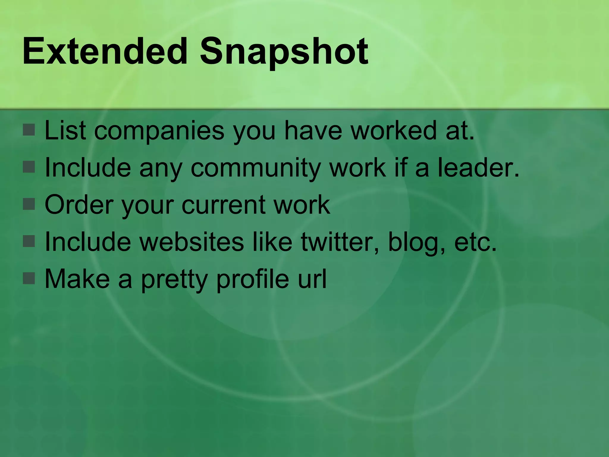 Extended Snapshot List companies you have worked at. Include any community work if a leader. Order your current work Include websites like twitter, blog, etc. Make a pretty profile url 