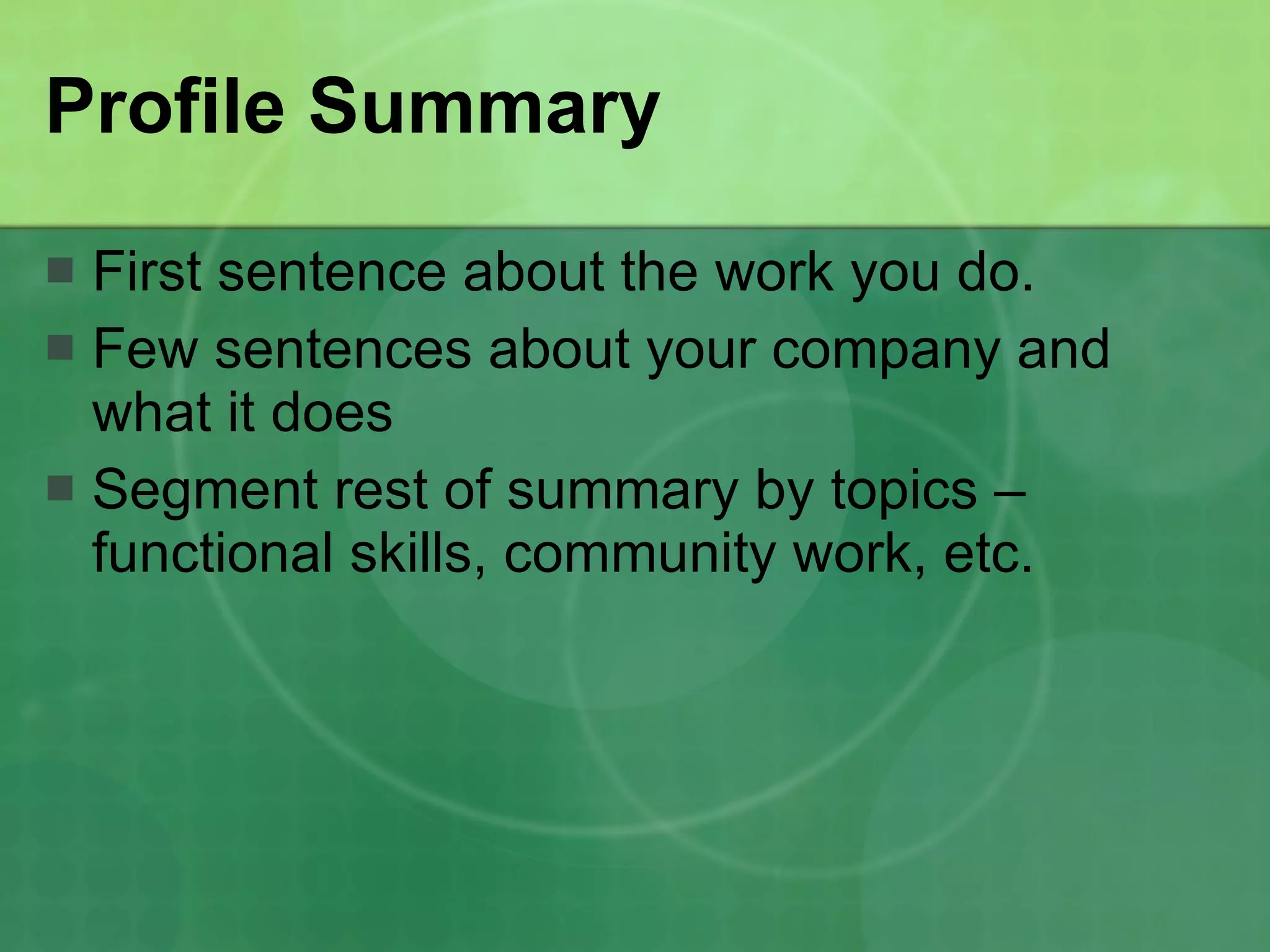 Profile Summary First sentence about the work you do. Few sentences about your company and what it does Segment rest of summary by topics – functional skills, community work, etc. 