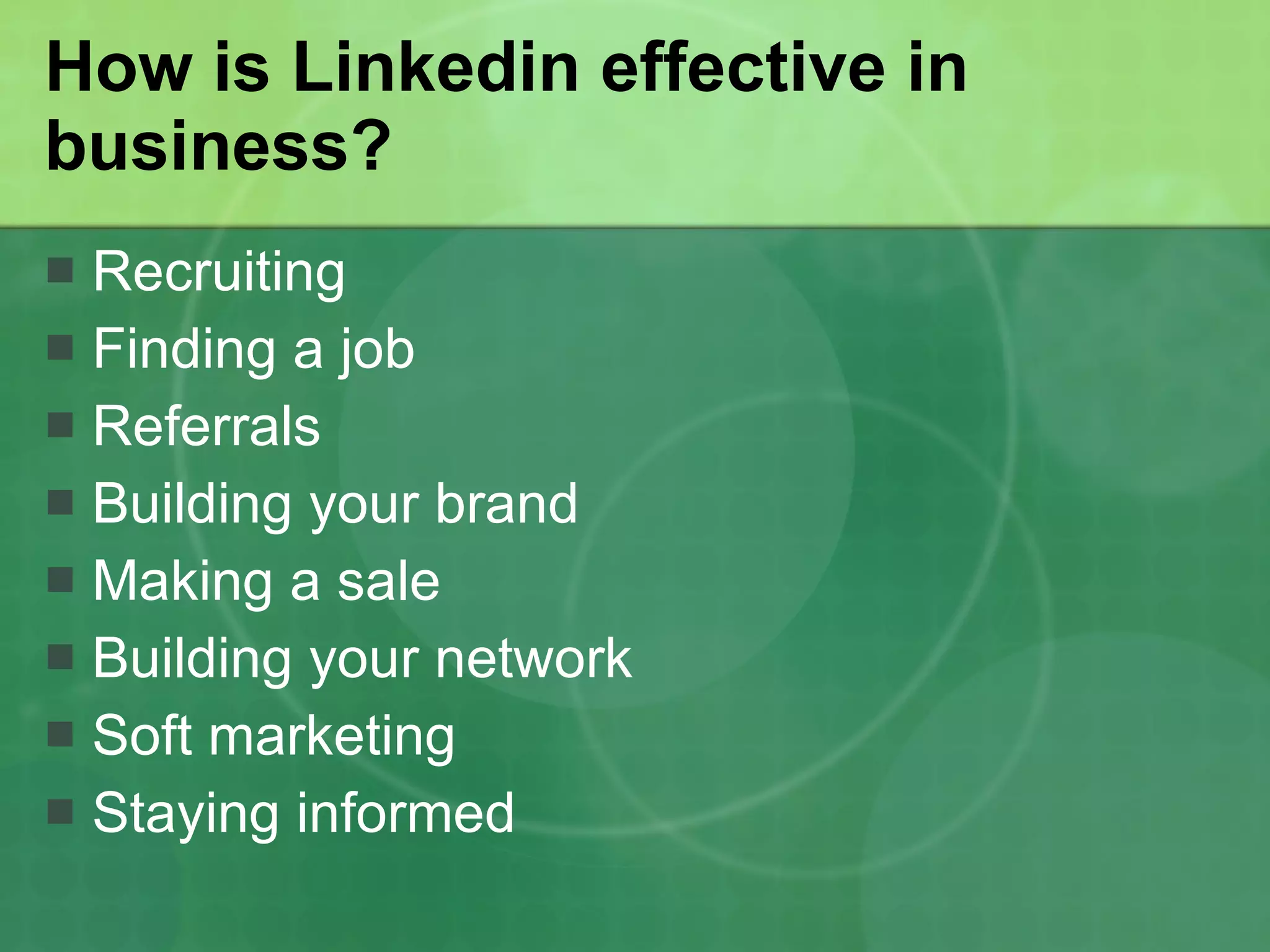How is Linkedin effective in business? Recruiting Finding a job Referrals Building your brand Making a sale Building your network Soft marketing Staying informed 