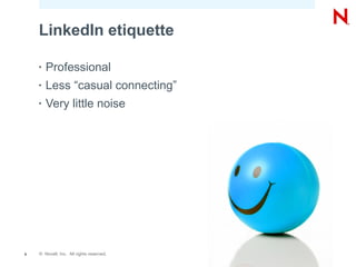 © Novell, Inc. All rights reserved.6
LinkedIn etiquette
• Professional
• Less “casual connecting”
• Very little noise
 