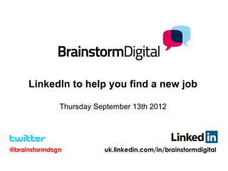 LinkedIn to help you find a new job

              Thursday September 13th 2012




@brainstormdsgn          uk.linkedin.com/in/brainstormdigital
 
