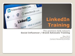 LinkedIn
Training
The premiere B2B network
Social Influencer / Brand Advocate Training
May 2013
Brian Crouch
Content Marketing Director

 