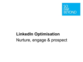LinkedIn Optimisation
Nurture, engage & prospect
 