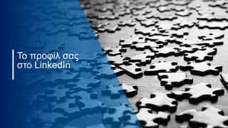 Το προφίλ σας
στο LinkedIn
 