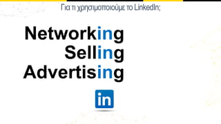 Γιατιχρησιµοποιούµετο LinkedIn;
Networking
Selling
Advertising
 
