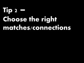 Tip 2 –
Choose the right
matches/connections
 