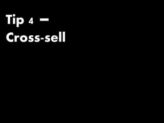 Tip 4 –
Cross-sell
 