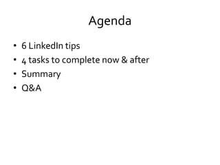 Agenda
• 6 LinkedIn tips
• 4 tasks to complete now & after
• Summary
• Q&A
 
