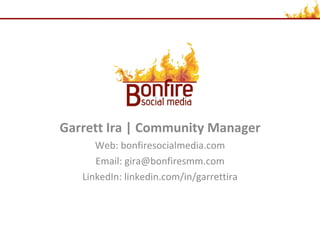 Garrett Ira | Community Manager Web: bonfiresocialmedia.com Email: gira@bonfiresmm.com LinkedIn: linkedin.com/in/garrettira 